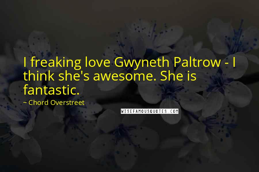 Chord Overstreet quotes: I freaking love Gwyneth Paltrow - I think she's awesome. She is fantastic.