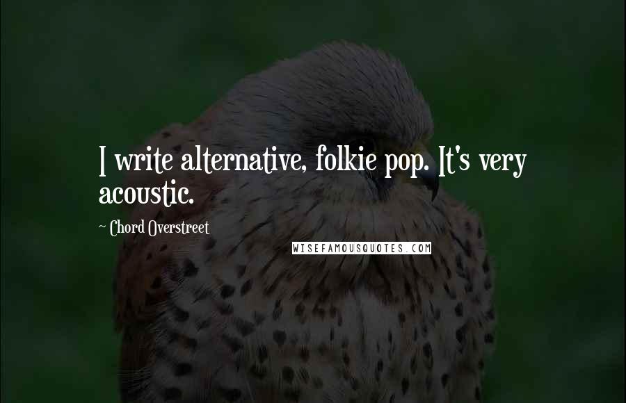 Chord Overstreet quotes: I write alternative, folkie pop. It's very acoustic.