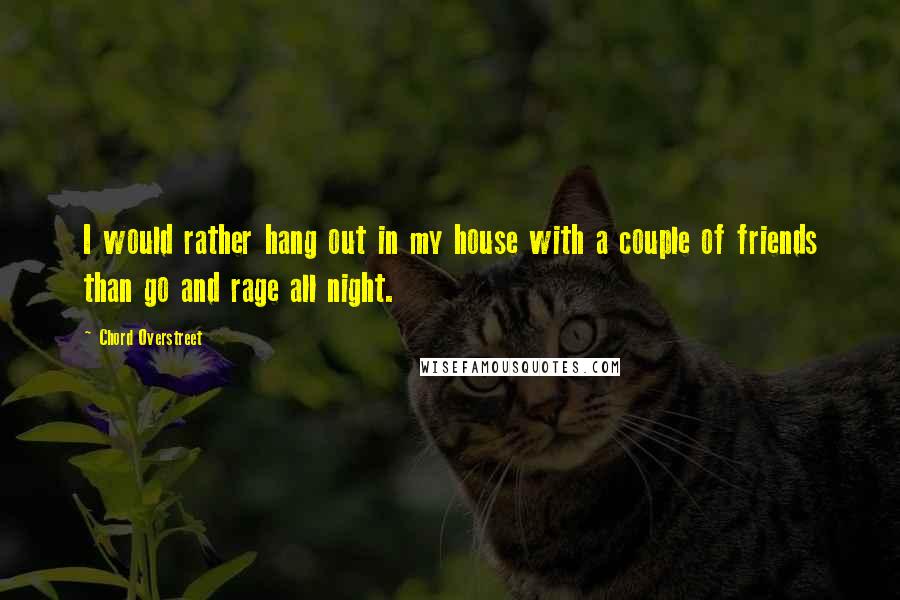 Chord Overstreet quotes: I would rather hang out in my house with a couple of friends than go and rage all night.