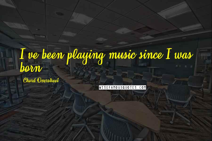 Chord Overstreet quotes: I've been playing music since I was born.