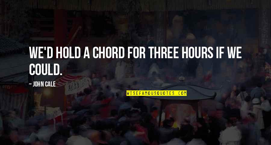 Chord Quotes By John Cale: We'd hold a chord for three hours if