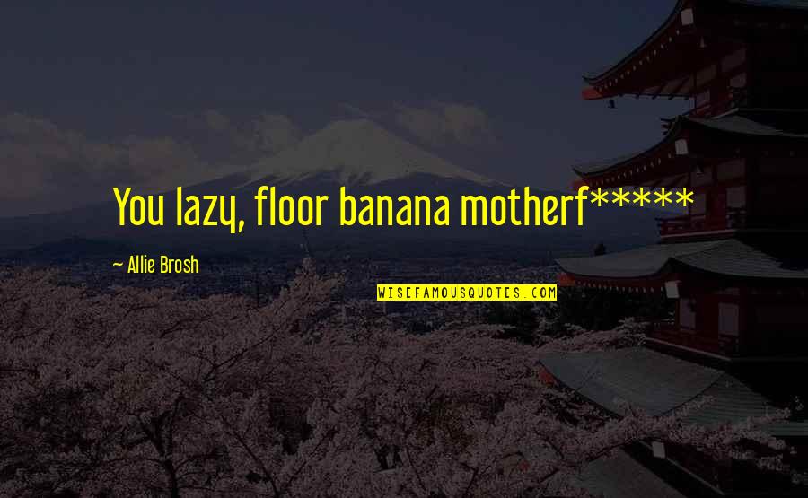 Chordates Pronunciation Quotes By Allie Brosh: You lazy, floor banana motherf*****