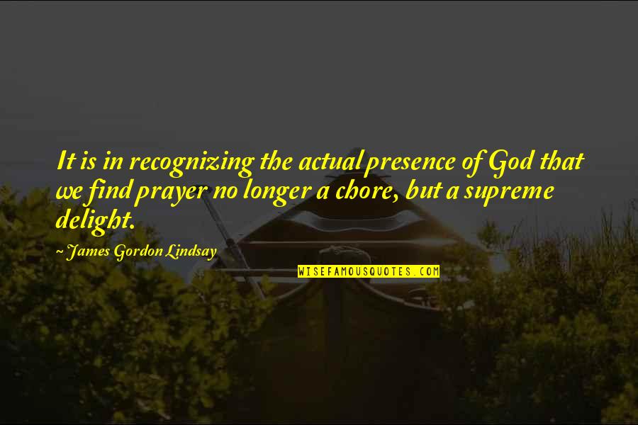 Chore Quotes By James Gordon Lindsay: It is in recognizing the actual presence of