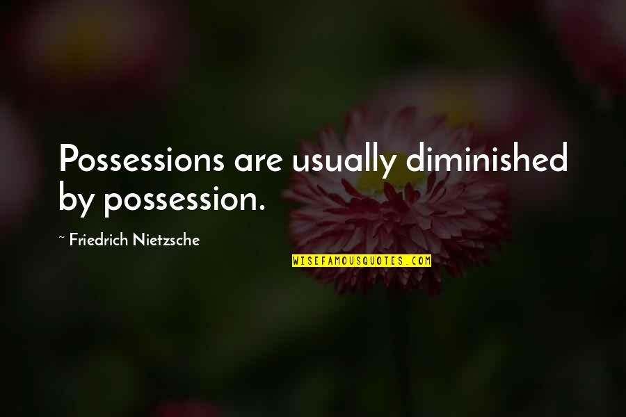 Choreographed Performance Quotes By Friedrich Nietzsche: Possessions are usually diminished by possession.