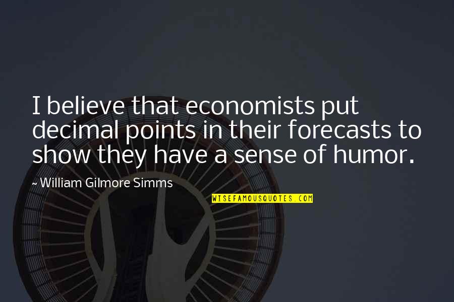 Choreographed Petes Dragon Quotes By William Gilmore Simms: I believe that economists put decimal points in Choreographed Petes Dragon Quotes By William Gilmore Simms: I believe that economists put decimal points in