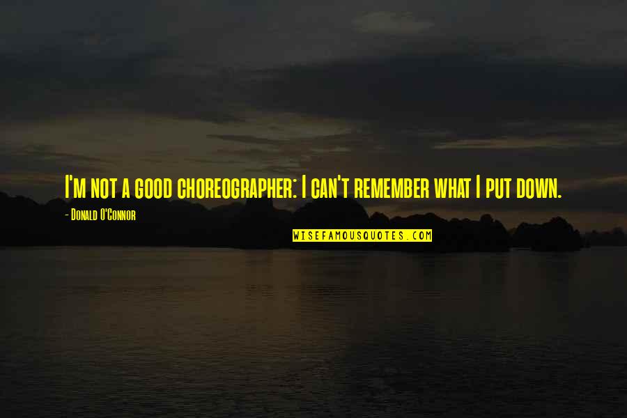 Choreographer Quotes By Donald O'Connor: I'm not a good choreographer: I can't remember Choreographer Quotes By Donald O'Connor: I'm not a good choreographer: I can't remember
