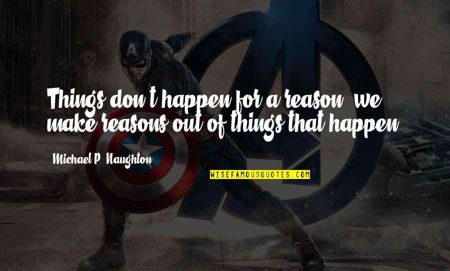 Choreography Quote Quotes By Michael P. Naughton: Things don't happen for a reason, we make Choreography Quote Quotes By Michael P. Naughton: Things don't happen for a reason, we make