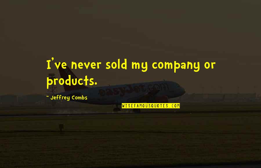Choriambs Quotes By Jeffrey Combs: I've never sold my company or products. Choriambs Quotes By Jeffrey Combs: I've never sold my company or products.
