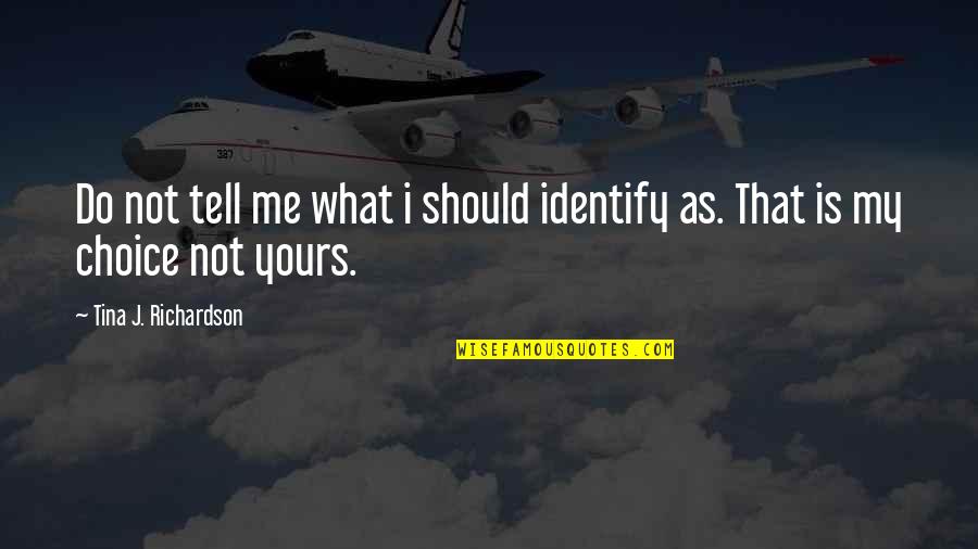 Choriambs Quotes By Tina J. Richardson: Do not tell me what i should identify Choriambs Quotes By Tina J. Richardson: Do not tell me what i should identify