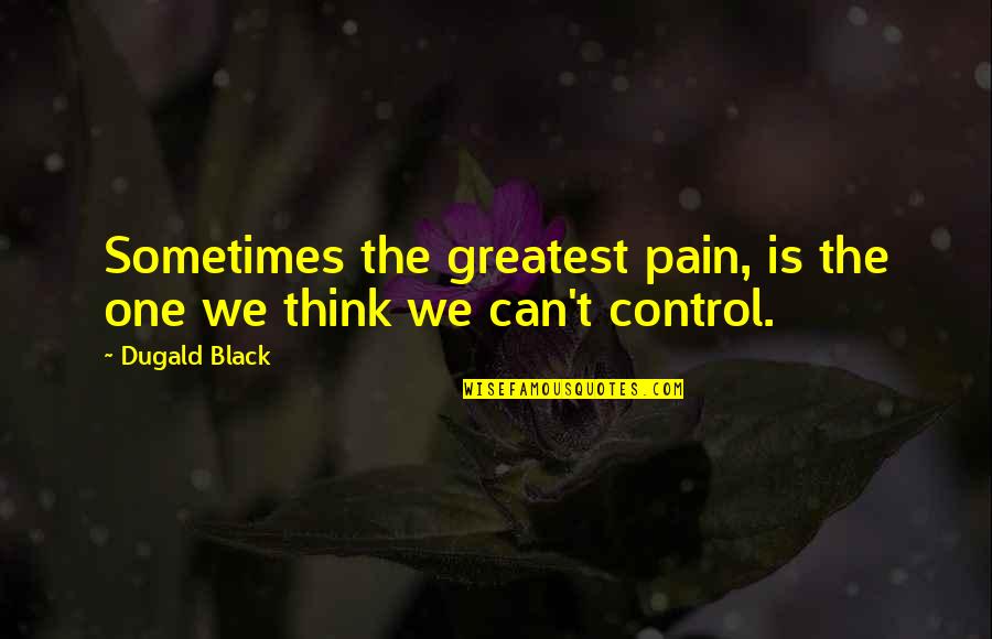 Choric Quotes By Dugald Black: Sometimes the greatest pain, is the one we