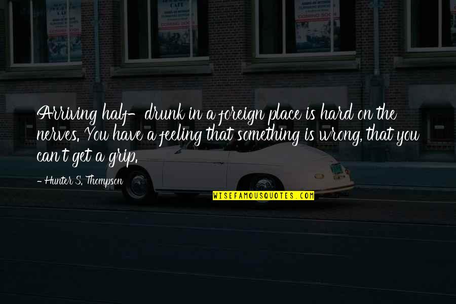 Choric Quotes By Hunter S. Thompson: Arriving half-drunk in a foreign place is hard Choric Quotes By Hunter S. Thompson: Arriving half-drunk in a foreign place is hard