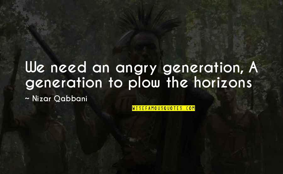 Chorley Fm Quotes By Nizar Qabbani: We need an angry generation, A generation to