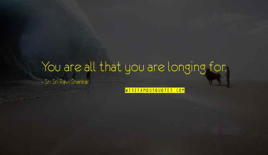 Chorley Fm Quotes By Sri Sri Ravi Shankar: You are all that you are longing for.