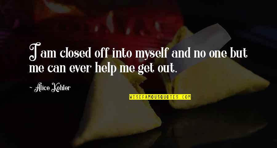 Chorney Quotes By Alice Kohler: I am closed off into myself and no