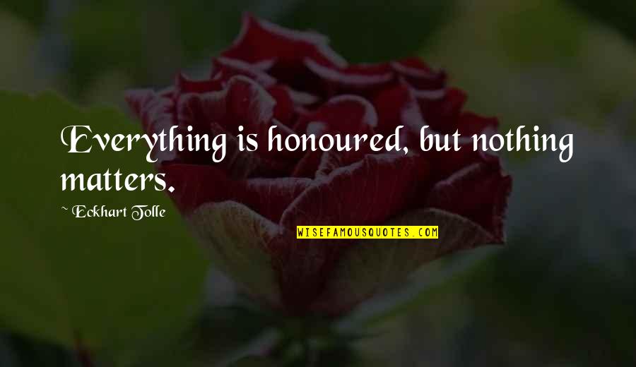 Chorney Quotes By Eckhart Tolle: Everything is honoured, but nothing matters.