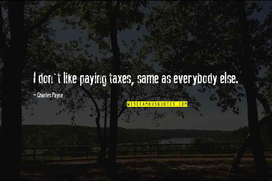 Chorpenning Good Quotes By Charles Payne: I don't like paying taxes, same as everybody