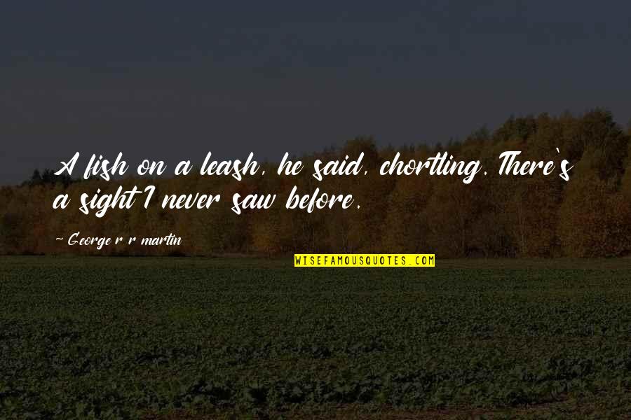 Chortling Quotes By George R R Martin: A fish on a leash, he said, chortling.