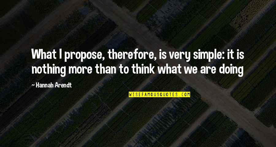 Chorum Quotes By Hannah Arendt: What I propose, therefore, is very simple: it