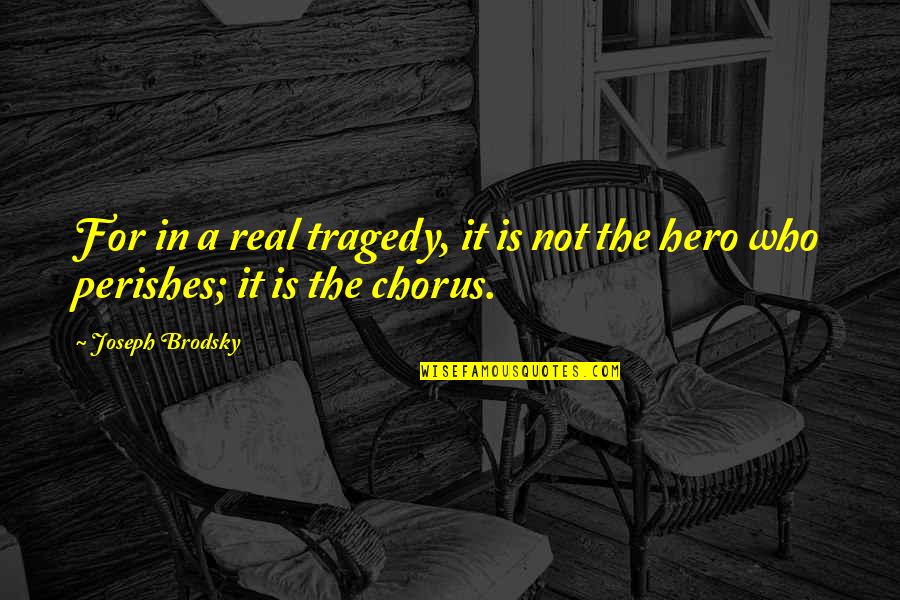 Chorus Quotes By Joseph Brodsky: For in a real tragedy, it is not