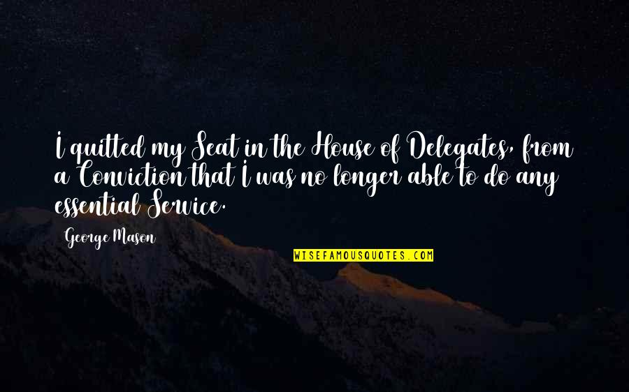 Chorused In A Sentence Quotes By George Mason: I quitted my Seat in the House of