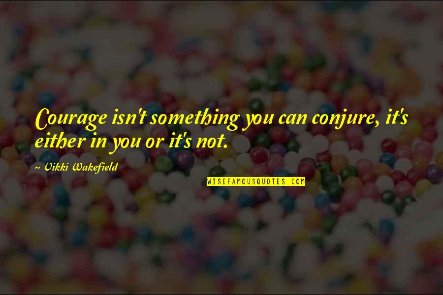 Choruses In Cars Quotes By Vikki Wakefield: Courage isn't something you can conjure, it's either Choruses In Cars Quotes By Vikki Wakefield: Courage isn't something you can conjure, it's either