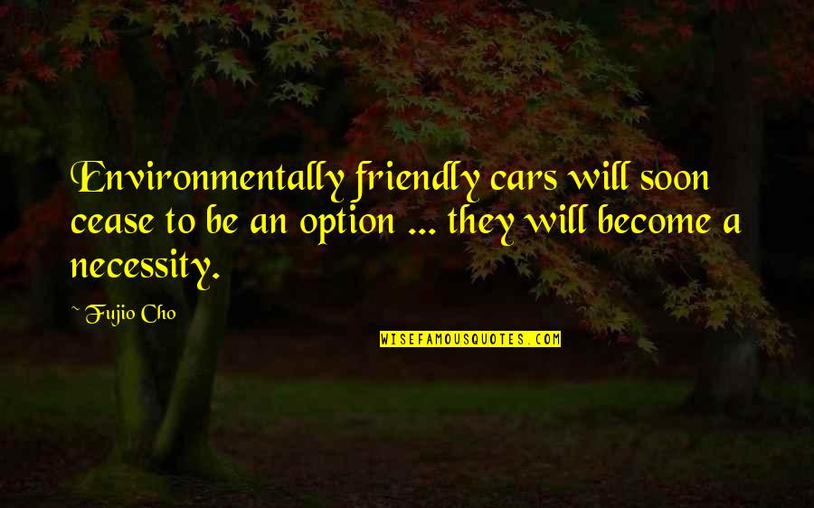 Cho's Quotes By Fujio Cho: Environmentally friendly cars will soon cease to be Cho's Quotes By Fujio Cho: Environmentally friendly cars will soon cease to be