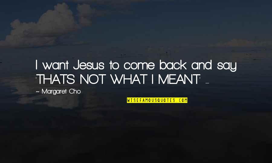 Cho's Quotes By Margaret Cho: I want Jesus to come back and say Cho's Quotes By Margaret Cho: I want Jesus to come back and say