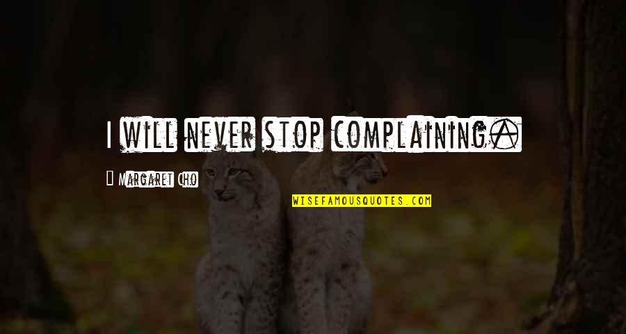Cho's Quotes By Margaret Cho: I will never stop complaining. Cho's Quotes By Margaret Cho: I will never stop complaining.