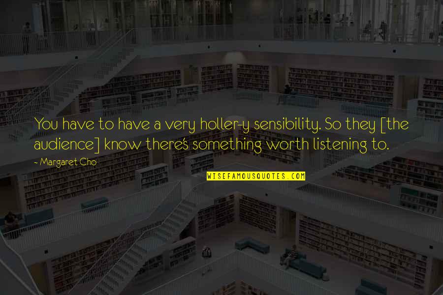 Cho's Quotes By Margaret Cho: You have to have a very holler-y sensibility. Cho's Quotes By Margaret Cho: You have to have a very holler-y sensibility.