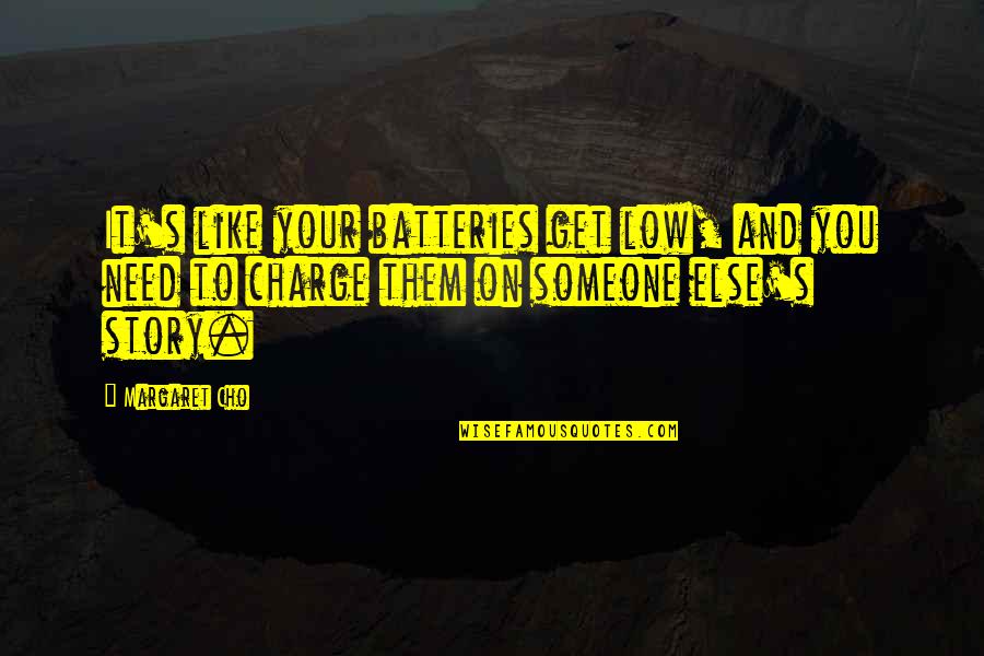 Cho's Quotes By Margaret Cho: It's like your batteries get low, and you Cho's Quotes By Margaret Cho: It's like your batteries get low, and you
