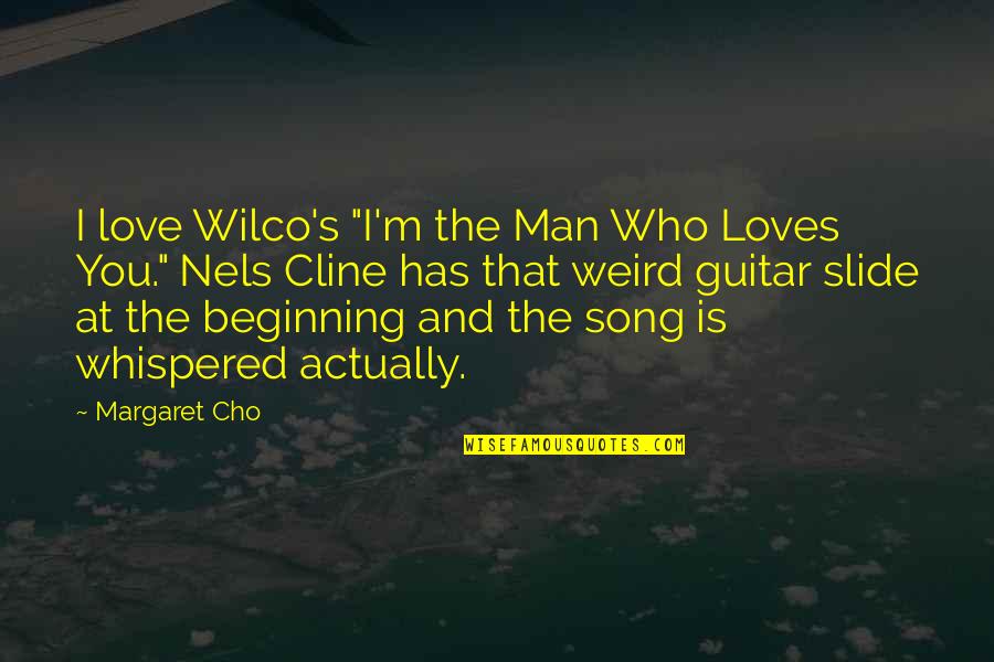 Cho's Quotes By Margaret Cho: I love Wilco's "I'm the Man Who Loves Cho's Quotes By Margaret Cho: I love Wilco's "I'm the Man Who Loves