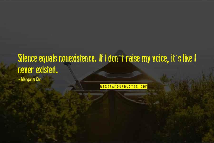 Cho's Quotes By Margaret Cho: Silence equals nonexistence. If I don't raise my