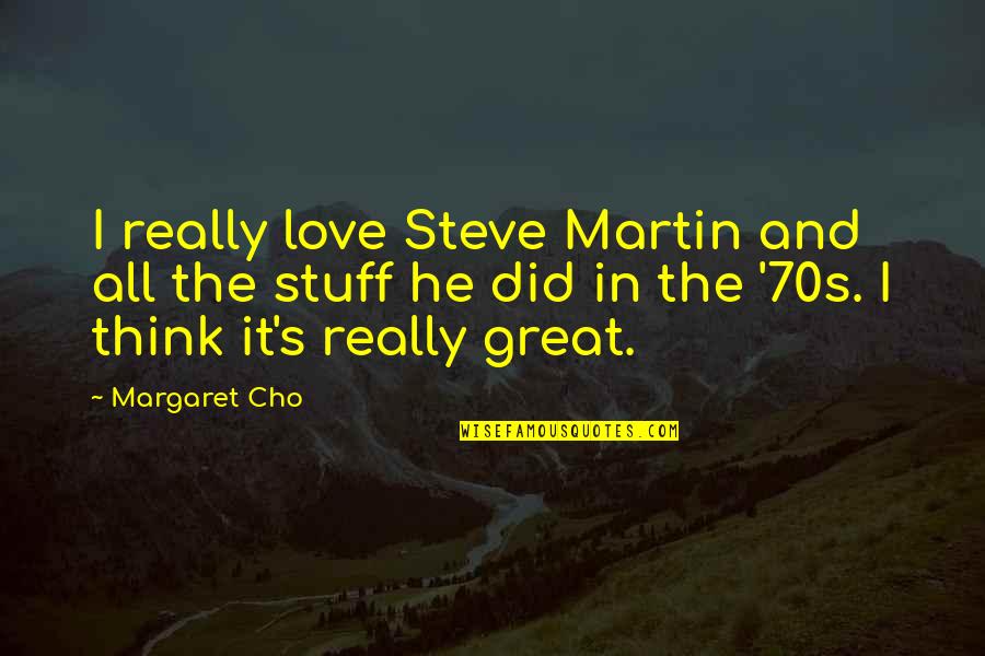 Cho's Quotes By Margaret Cho: I really love Steve Martin and all the