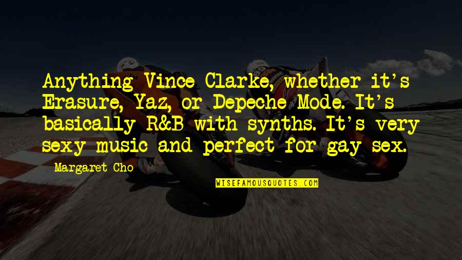 Cho's Quotes By Margaret Cho: Anything Vince Clarke, whether it's Erasure, Yaz, or