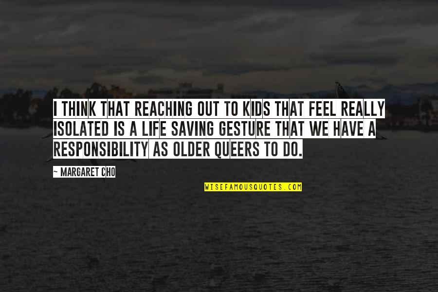 Cho's Quotes By Margaret Cho: I think that reaching out to kids that Cho's Quotes By Margaret Cho: I think that reaching out to kids that