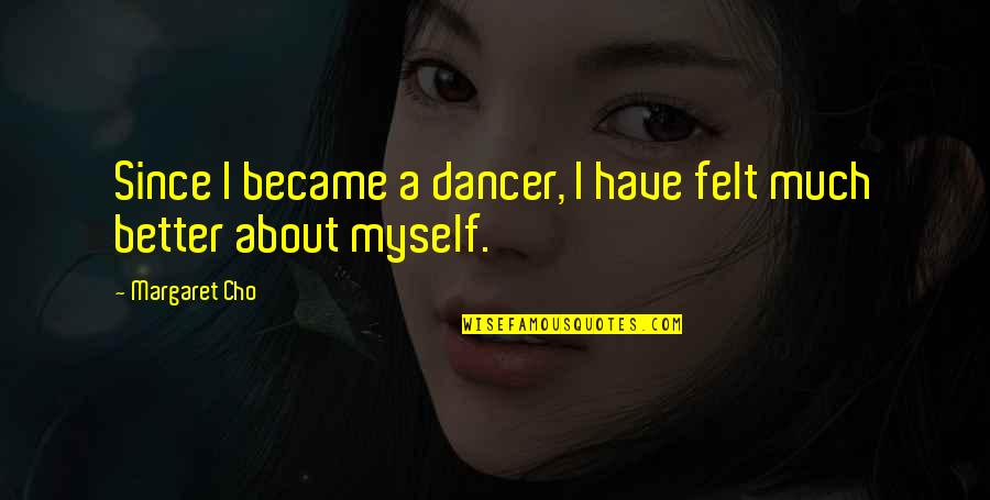 Cho's Quotes By Margaret Cho: Since I became a dancer, I have felt