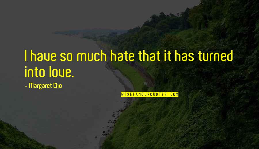 Cho's Quotes By Margaret Cho: I have so much hate that it has Cho's Quotes By Margaret Cho: I have so much hate that it has