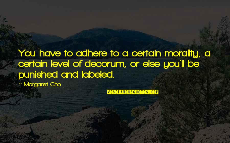 Cho's Quotes By Margaret Cho: You have to adhere to a certain morality, Cho's Quotes By Margaret Cho: You have to adhere to a certain morality,