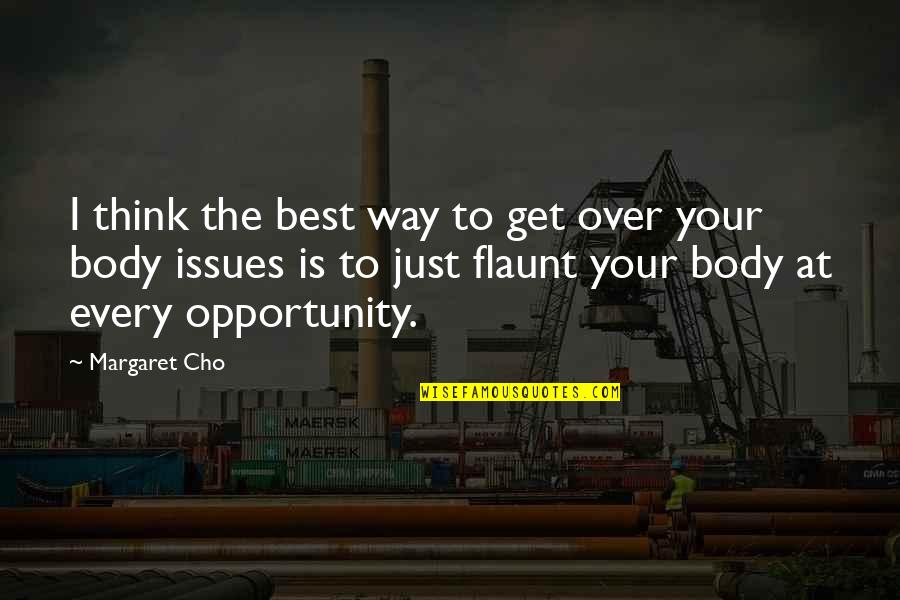 Cho's Quotes By Margaret Cho: I think the best way to get over Cho's Quotes By Margaret Cho: I think the best way to get over