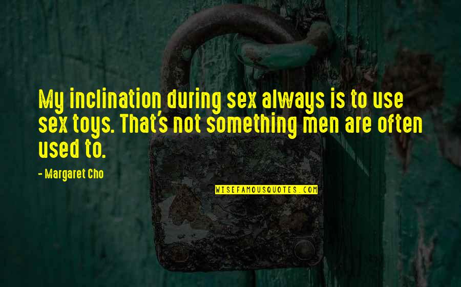 Cho's Quotes By Margaret Cho: My inclination during sex always is to use Cho's Quotes By Margaret Cho: My inclination during sex always is to use