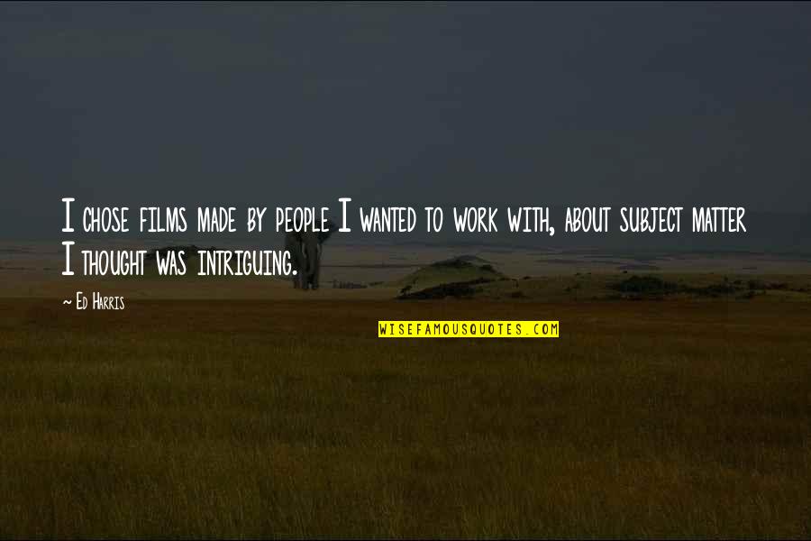 Chose People Quotes By Ed Harris: I chose films made by people I wanted Chose People Quotes By Ed Harris: I chose films made by people I wanted
