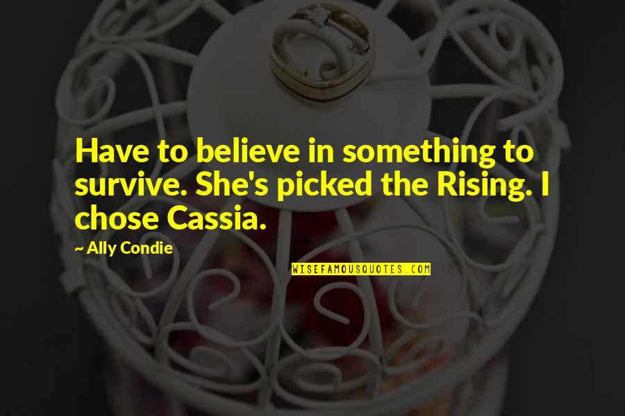 Chose Quotes By Ally Condie: Have to believe in something to survive. She's