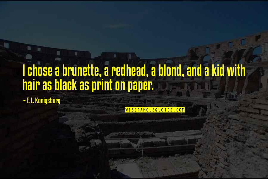 Chose Quotes By E.L. Konigsburg: I chose a brunette, a redhead, a blond, Chose Quotes By E.L. Konigsburg: I chose a brunette, a redhead, a blond,