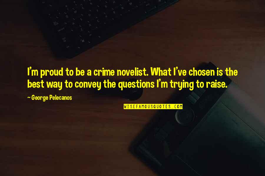 Chosen Best Quotes By George Pelecanos: I'm proud to be a crime novelist. What Chosen Best Quotes By George Pelecanos: I'm proud to be a crime novelist. What