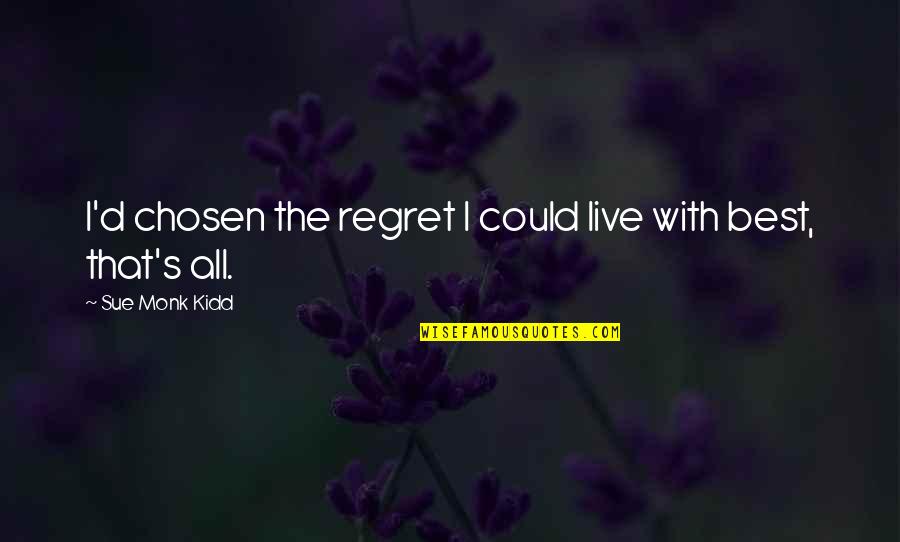 Chosen Best Quotes By Sue Monk Kidd: I'd chosen the regret I could live with Chosen Best Quotes By Sue Monk Kidd: I'd chosen the regret I could live with