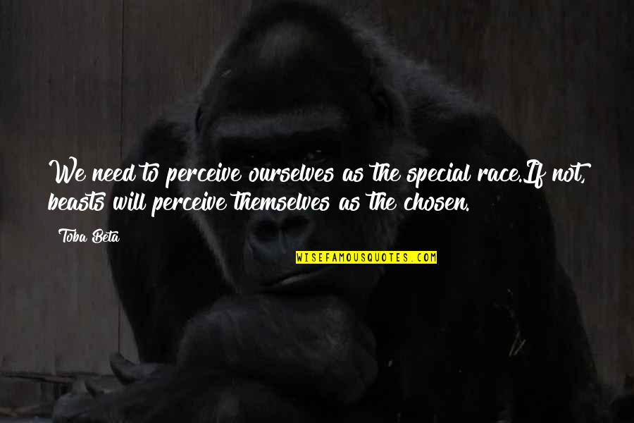 Chosen Best Quotes By Toba Beta: We need to perceive ourselves as the special Chosen Best Quotes By Toba Beta: We need to perceive ourselves as the special