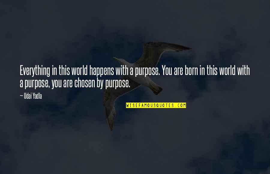 Chosen Best Quotes By Udai Yadla: Everything in this world happens with a purpose. Chosen Best Quotes By Udai Yadla: Everything in this world happens with a purpose.