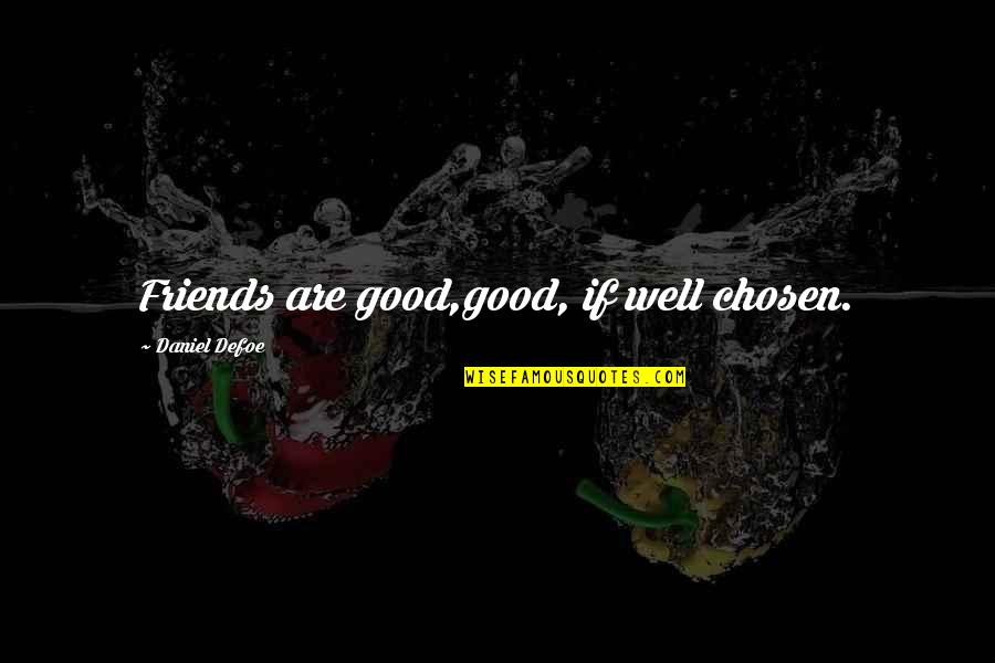 Chosen Friends Quotes By Daniel Defoe: Friends are good,good, if well chosen.