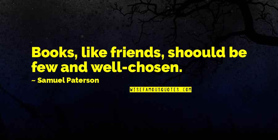 Chosen Friends Quotes By Samuel Paterson: Books, like friends, shoould be few and well-chosen.