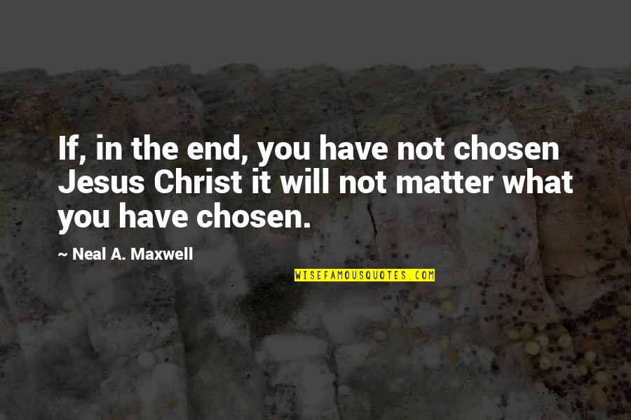 Chosen In Jesus Christ Quotes By Neal A. Maxwell: If, in the end, you have not chosen